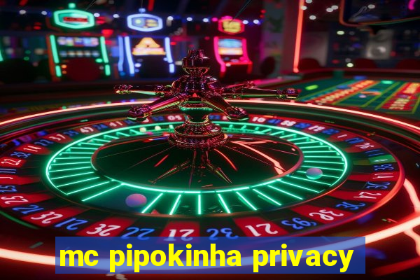 mc pipokinha privacy